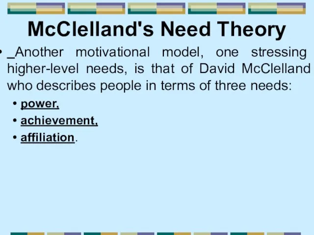 McClelland's Need Theory Another motivational model, one stressing higher-level needs, is that