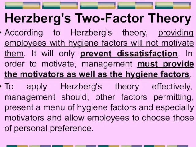Herzberg's Two-Factor Theory According to Herzberg's theory, providing employees with hygiene factors
