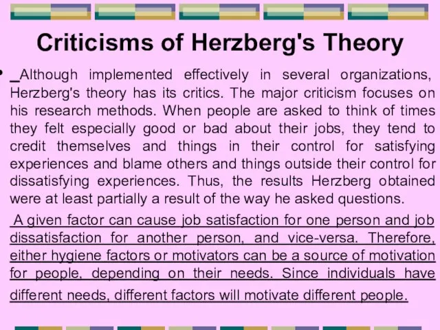 Criticisms of Herzberg's Theory Although implemented effectively in several organizations, Herzberg's theory