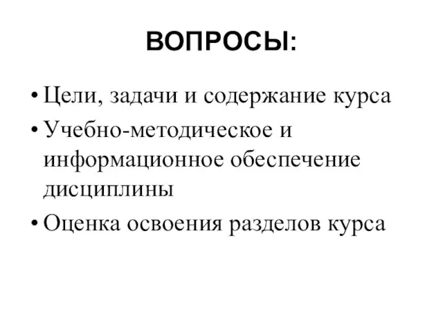 ВОПРОСЫ: Цели, задачи и содержание курса Учебно-методическое и информационное обеспечение дисциплины Оценка освоения разделов курса