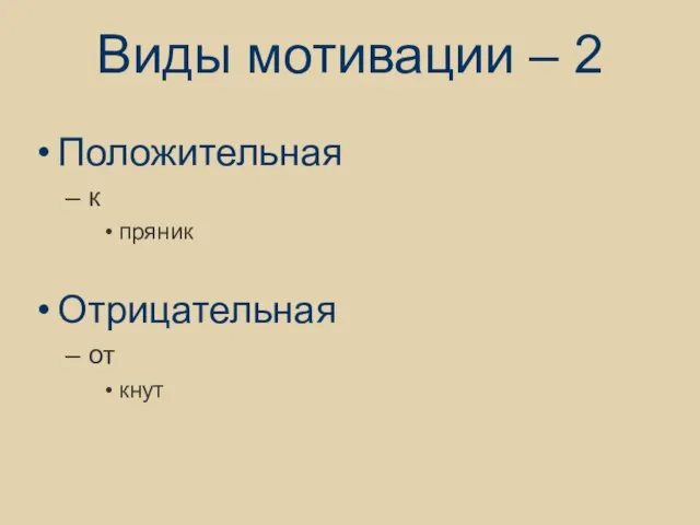 Виды мотивации – 2 Положительная к пряник Отрицательная от кнут