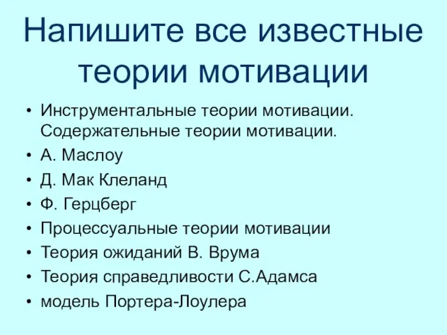 Напишите все известные теории мотивации Инструментальные теории мотивации. Содержательные теории мотивации. А.