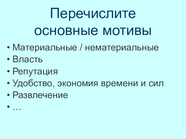 Перечислите основные мотивы Материальные / нематериальные Власть Репутация Удобство, экономия времени и сил Развлечение …