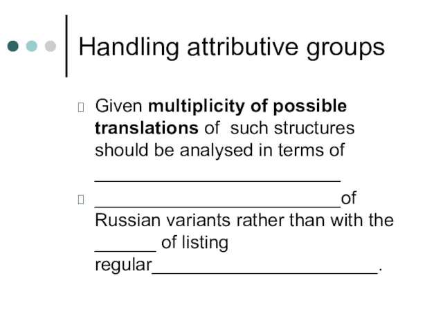 Handling attributive groups Given multiplicity of possible translations of such structures should