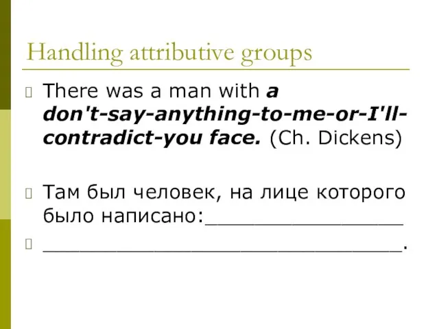 Handling attributive groups There was a man with a don't-say-anything-to-me-or-I'll-contradict-you face. (Ch.