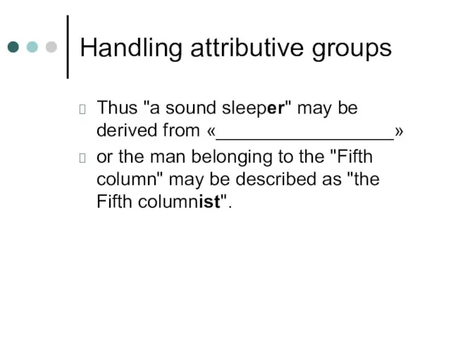Handling attributive groups Thus "a sound sleeper" may be derived from «_________________»