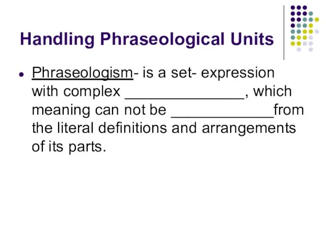 Handling Phraseological Units Phraseologism- is a set- expression with complex ______________, which