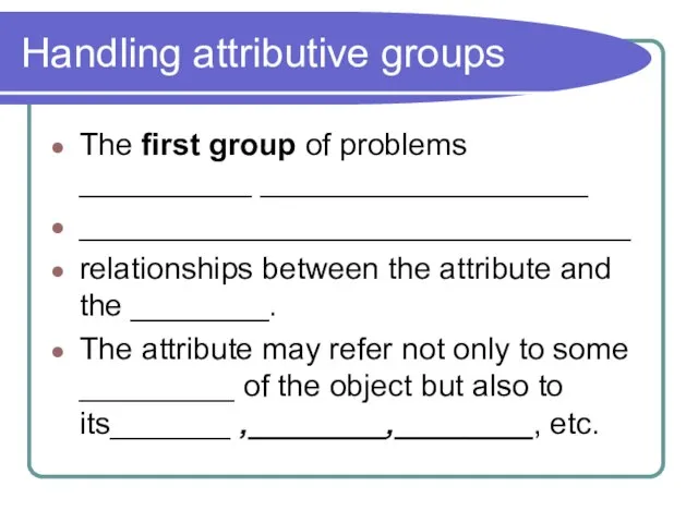 Handling attributive groups The first group of problems __________ ___________________ ________________________________ relationships