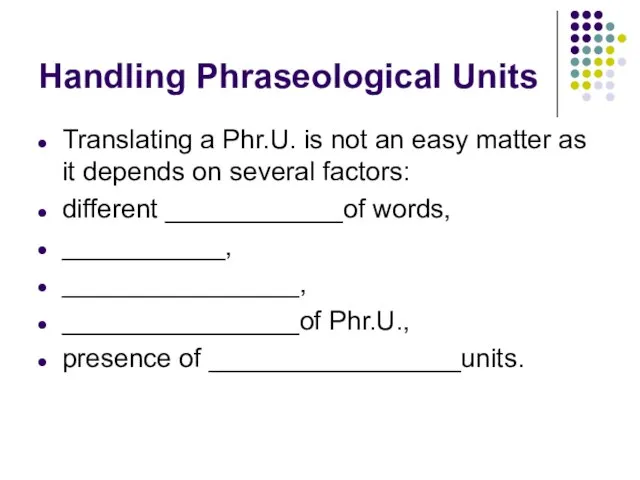 Handling Phraseological Units Translating a Phr.U. is not an easy matter as