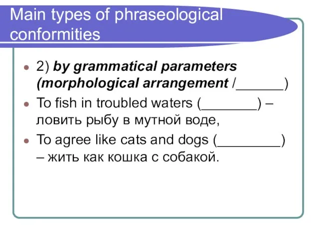 Main types of phraseological conformities 2) by grammatical parameters (morphological arrangement /______)