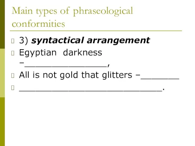 Main types of phraseological conformities 3) syntactical arrangement Egyptian darkness –_______________, All