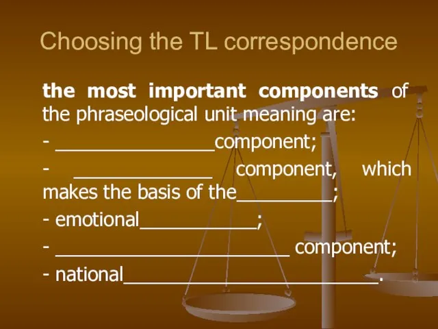 Choosing the TL correspondence the most important components of the phraseological unit