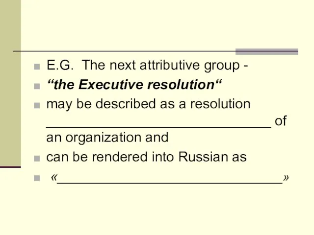 E.G. The next attributive group - “the Executive resolution“ may be described