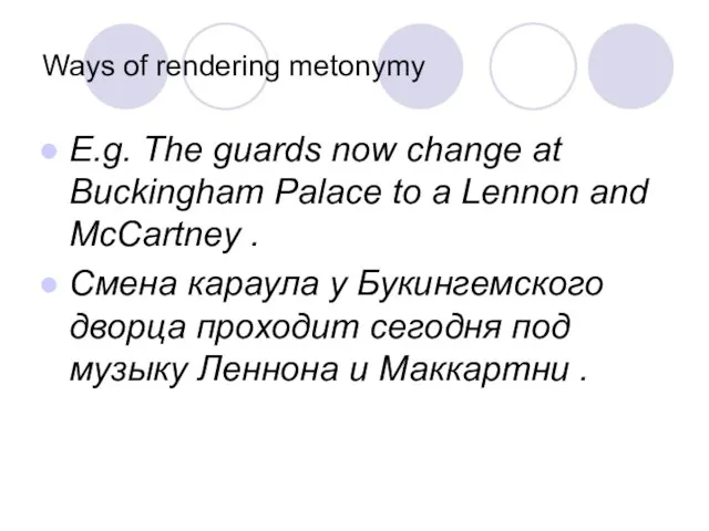 Ways of rendering metonymy E.g. The guards now change at Buckingham Palace