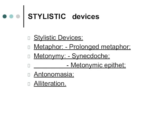 STYLISTIC devices Stylistic Devices: Metaphor: - Prolonged metaphor; Metonymy: - Synecdoche; - Metonymic epithet; Antonomasia; Alliteration.