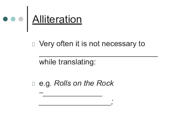 Alliteration Very often it is not necessary to ____________________________ while translating: e.g.
