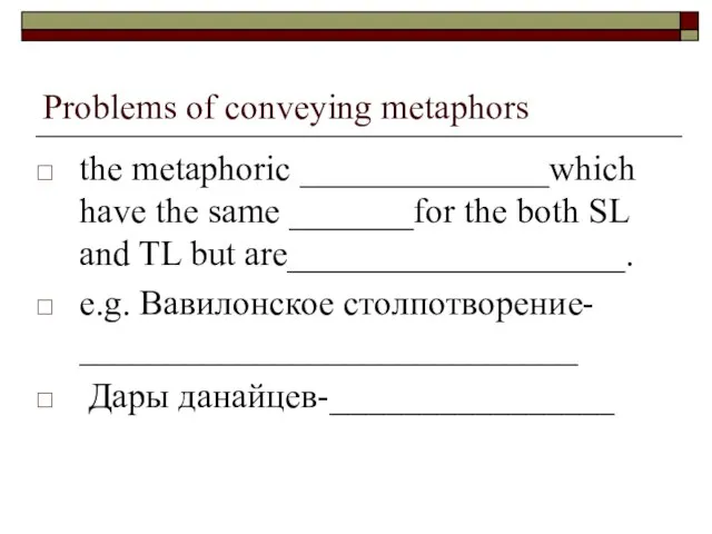 Problems of conveying metaphors the metaphoric ______________which have the same _______for the