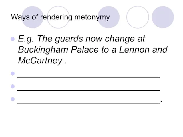 Ways of rendering metonymy E.g. The guards now change at Buckingham Palace