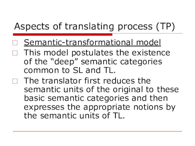 Aspects of translating process (TP) Semantic-transformational model This model postulates the existence