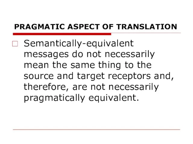 PRAGMATIC ASPECT OF TRANSLATION Semantically-equivalent messages do not necessarily mean the same