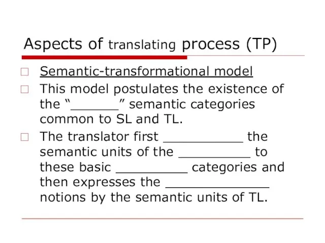 Aspects of translating process (TP) Semantic-transformational model This model postulates the existence