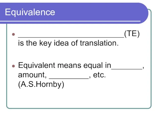 Equivalence ________________________(TE) is the key idea of translation. Equivalent means equal in_______, amount, _________, etc. (A.S.Hornby)