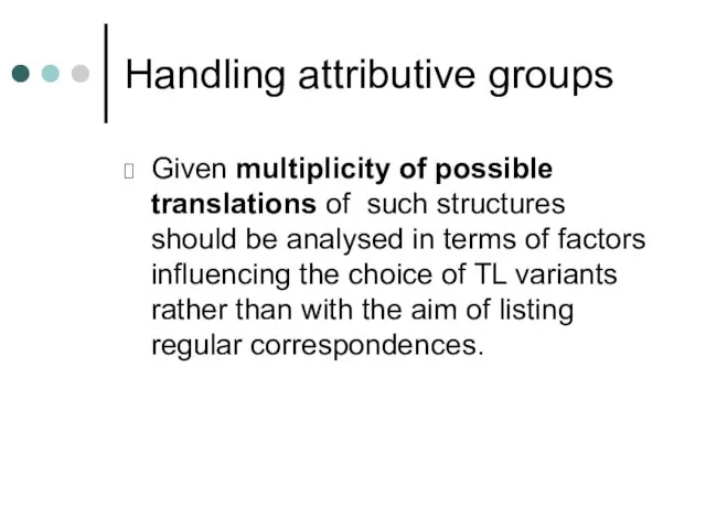 Handling attributive groups Given multiplicity of possible translations of such structures should