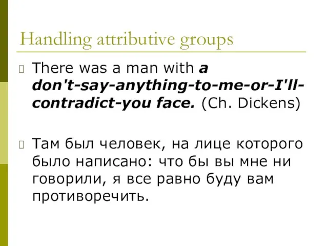 Handling attributive groups There was a man with a don't-say-anything-to-me-or-I'll-contradict-you face. (Ch.