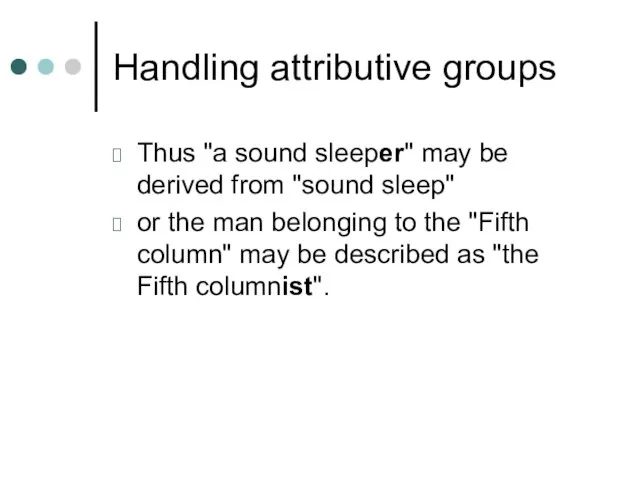 Handling attributive groups Thus "a sound sleeper" may be derived from "sound