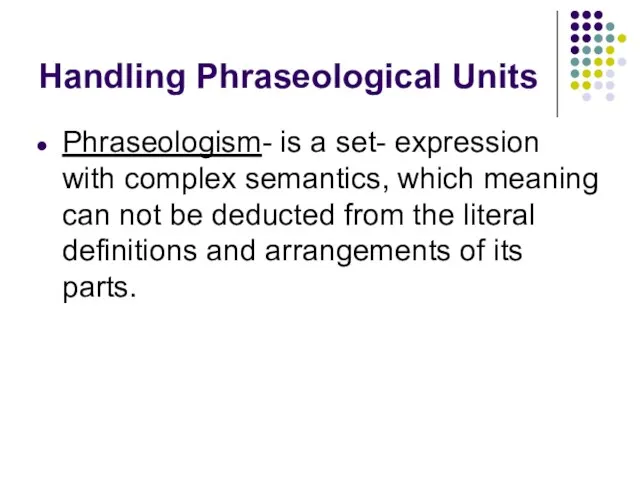 Handling Phraseological Units Phraseologism- is a set- expression with complex semantics, which