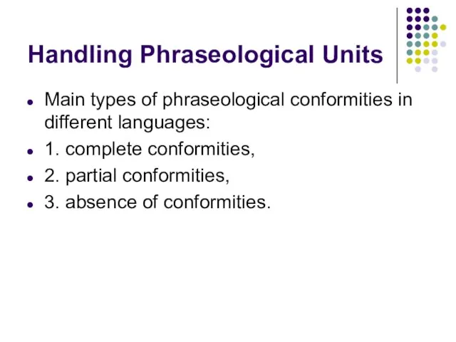 Handling Phraseological Units Main types of phraseological conformities in different languages: 1.