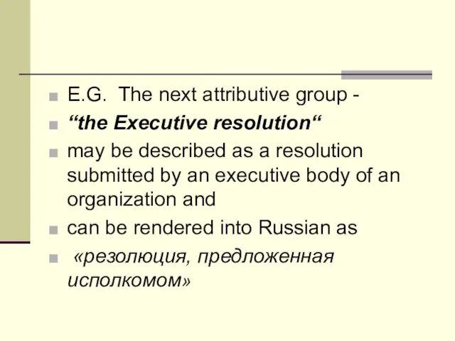 E.G. The next attributive group - “the Executive resolution“ may be described