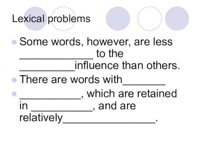 Lexical problems Some words, however, are less ____________ to the _________influence than