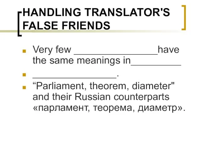 HANDLING TRANSLATOR'S FALSE FRIENDS Very few _______________have the same meanings in_________ _______________.