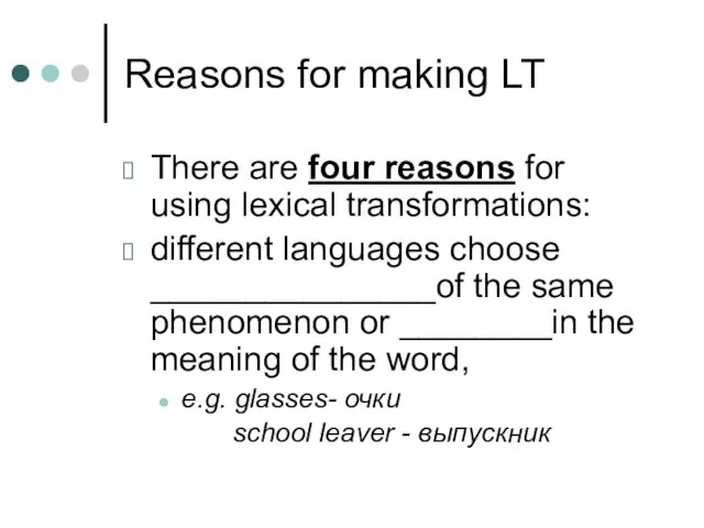 Reasons for making LT There are four reasons for using lexical transformations: