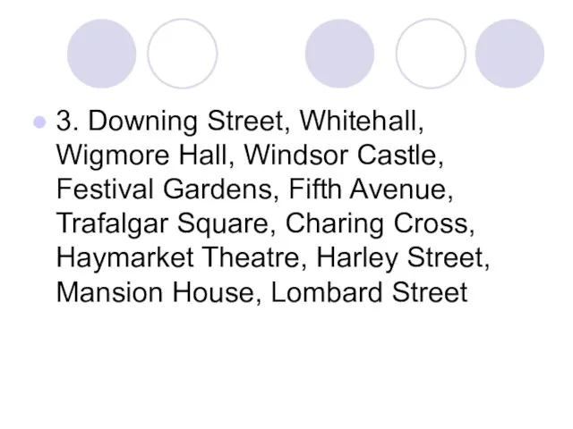 3. Downing Street, Whitehall, Wigmore Hall, Windsor Castle, Festival Gardens, Fifth Avenue,