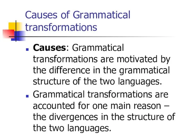Causes of Grammatical transformations Causes: Grammatical transformations are motivated by the difference
