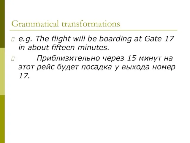 Grammatical transformations e.g. The flight will be boarding at Gate 17 in