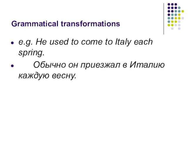 Grammatical transformations e.g. He used to come to Italy each spring. Обычно