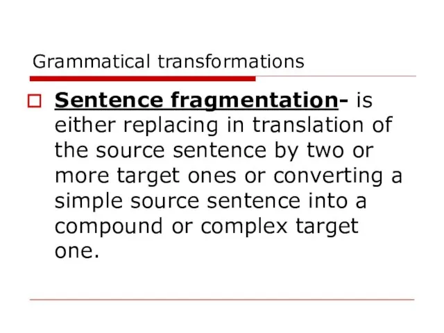 Grammatical transformations Sentence fragmentation- is either replacing in translation of the source