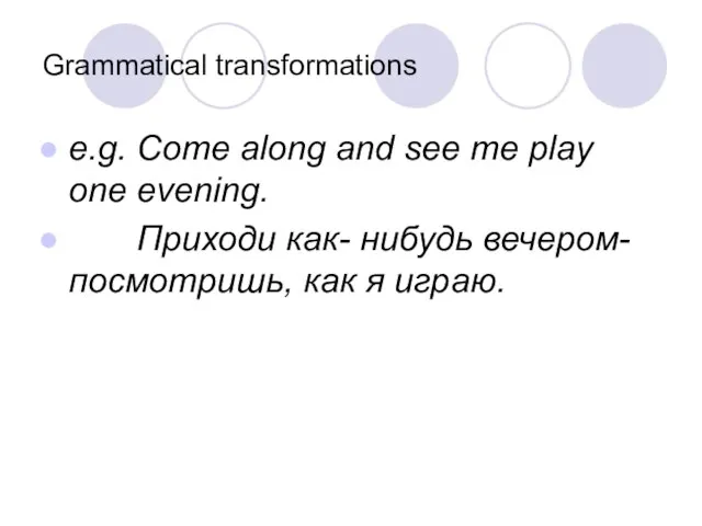 Grammatical transformations e.g. Come along and see me play one evening. Приходи