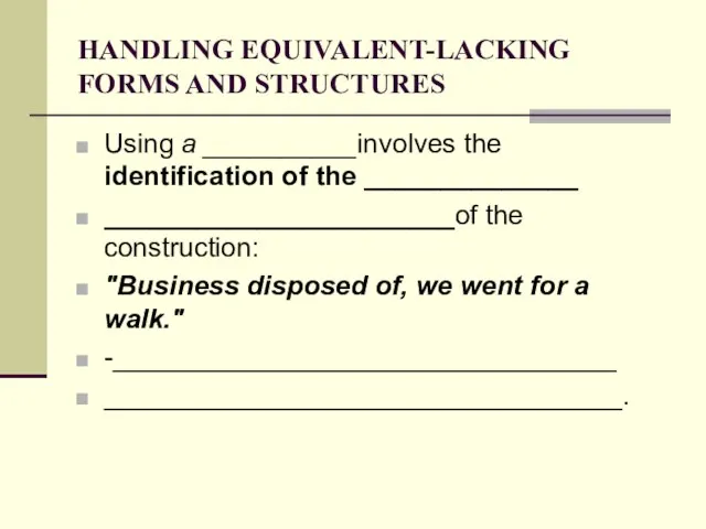 HANDLING EQUIVALENT-LACKING FORMS AND STRUCTURES Using a __________involves the identification of the