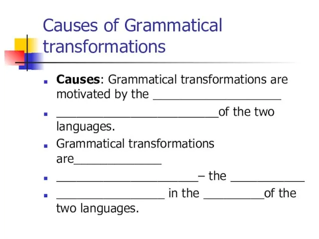 Causes of Grammatical transformations Causes: Grammatical transformations are motivated by the ___________________