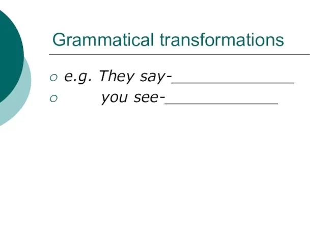 Grammatical transformations e.g. They say-_____________ you see-____________