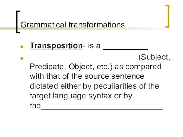 Grammatical transformations Transposition- is a __________ ________________________(Subject, Predicate, Object, etc.) as compared