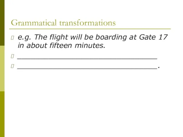 Grammatical transformations e.g. The flight will be boarding at Gate 17 in