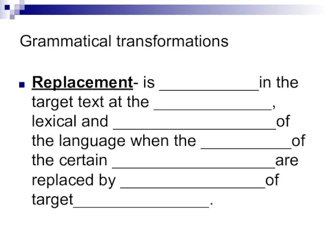 Grammatical transformations Replacement- is ___________in the target text at the _____________, lexical