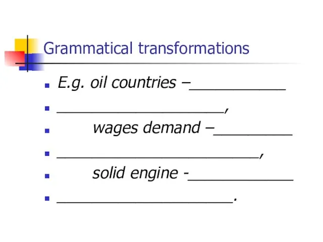 Grammatical transformations E.g. oil countries –___________ ___________________, wages demand –_________ _______________________, solid engine -____________ ____________________.