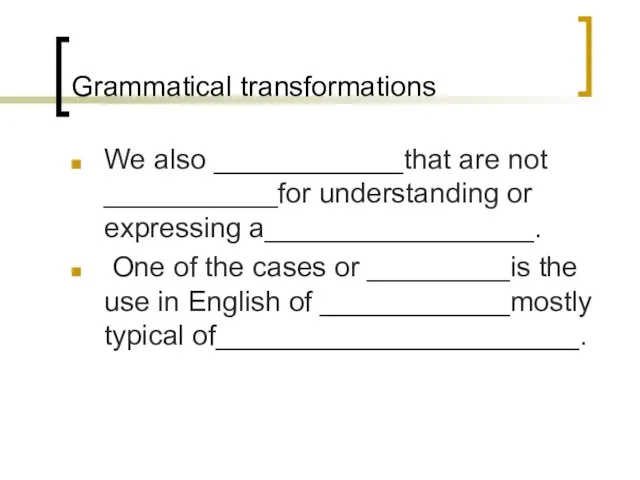 Grammatical transformations We also ____________that are not ___________for understanding or expressing a_________________.