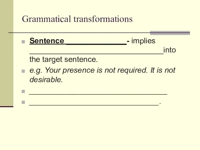 Grammatical transformations Sentence ______________- implies _______________________________into the target sentence. e.g. Your presence